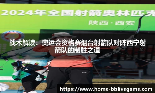 战术解读：奥运会资格赛烟台射箭队对阵西宁射箭队的制胜之道
