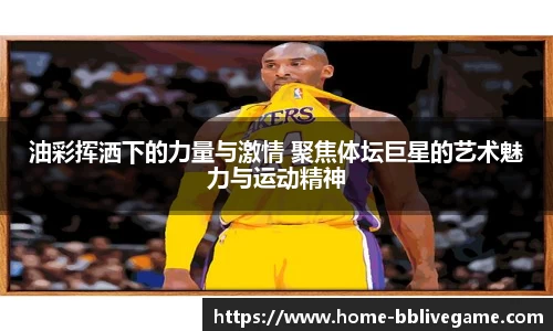 油彩挥洒下的力量与激情 聚焦体坛巨星的艺术魅力与运动精神